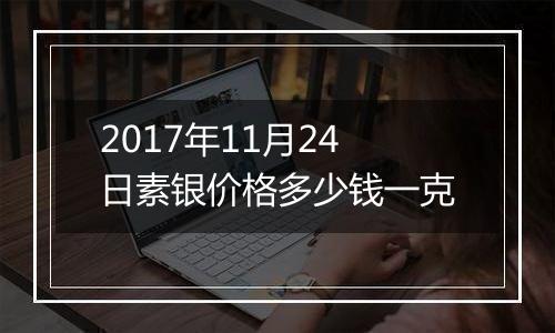 2017年11月24日素银价格多少钱一克