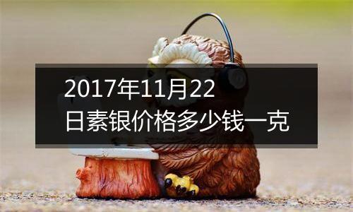 2017年11月22日素银价格多少钱一克