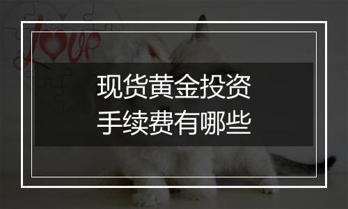 现货黄金投资手续费有哪些