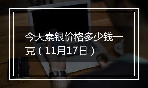 今天素银价格多少钱一克（11月17日）