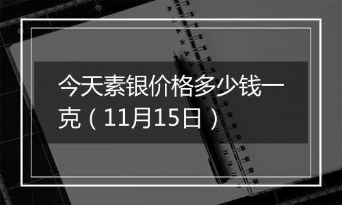 今天素银价格多少钱一克（11月15日）