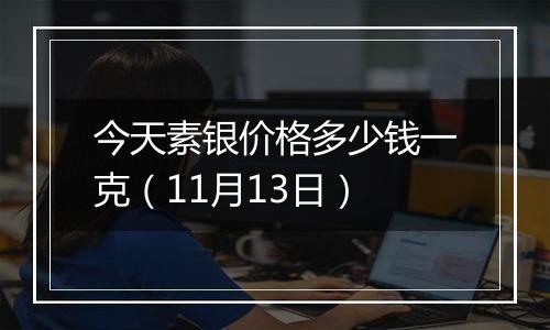 今天素银价格多少钱一克（11月13日）