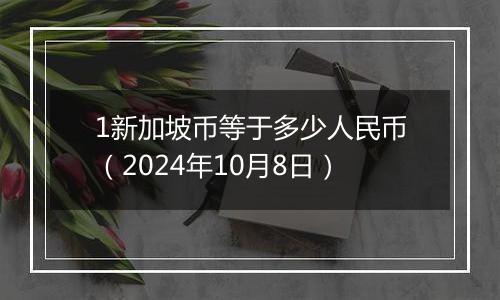 1新加坡币等于多少人民币（2024年10月8日）