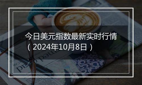 今日美元指数最新实时行情（2024年10月8日）