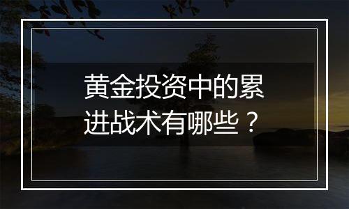 黄金投资中的累进战术有哪些？