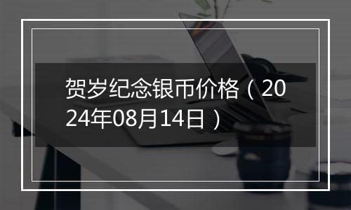 贺岁纪念银币价格（2024年08月14日）