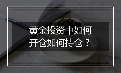 黄金投资中如何开仓如何持仓？