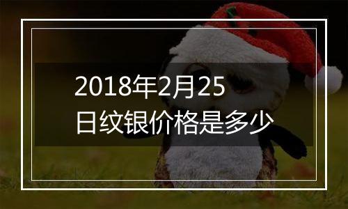 2018年2月25日纹银价格是多少