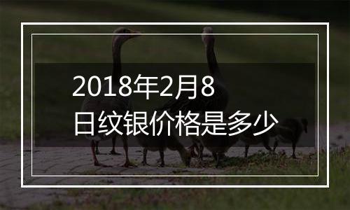 2018年2月8日纹银价格是多少