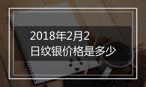 2018年2月2日纹银价格是多少