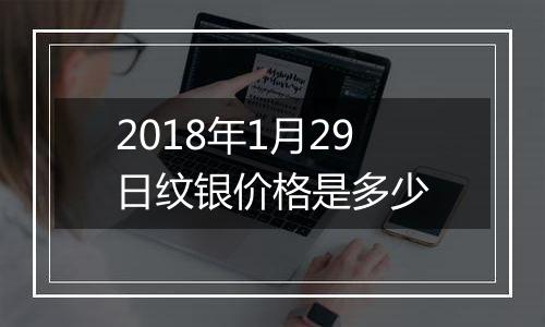 2018年1月29日纹银价格是多少