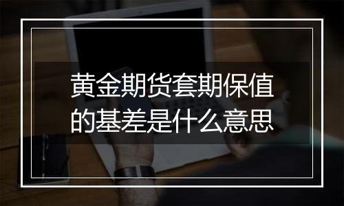 黄金期货套期保值的基差是什么意思