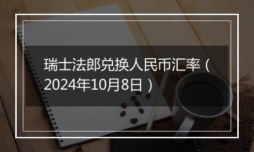 瑞士法郎兑换人民币汇率（2024年10月8日）