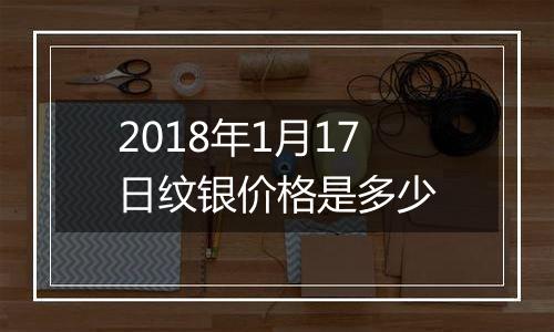 2018年1月17日纹银价格是多少