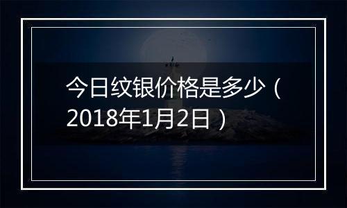 今日纹银价格是多少（2018年1月2日）