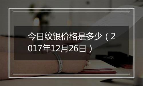 今日纹银价格是多少（2017年12月26日）