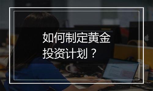 如何制定黄金投资计划？