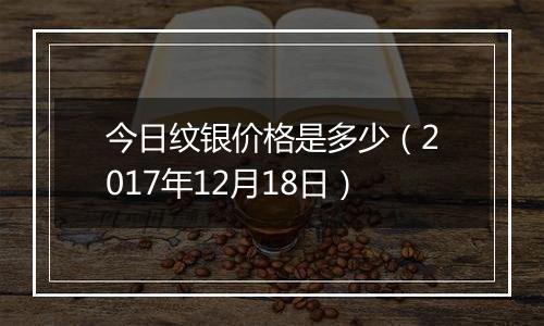 今日纹银价格是多少（2017年12月18日）