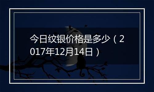 今日纹银价格是多少（2017年12月14日）