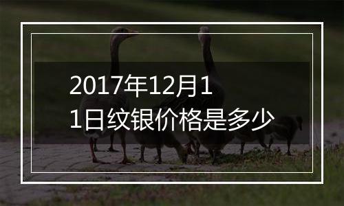 2017年12月11日纹银价格是多少