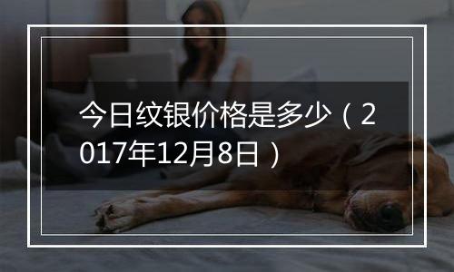 今日纹银价格是多少（2017年12月8日）