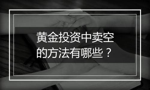 黄金投资中卖空的方法有哪些？