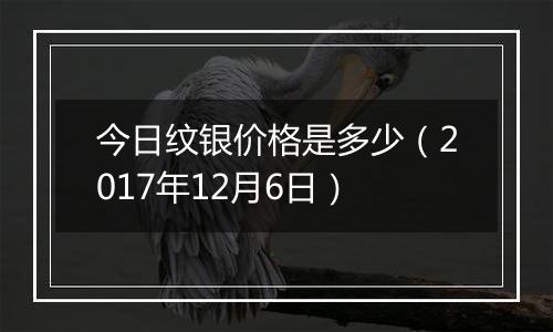 今日纹银价格是多少（2017年12月6日）