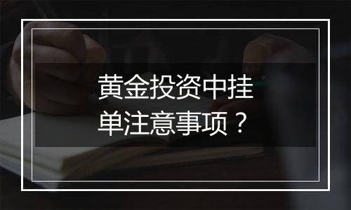 黄金投资中挂单注意事项？