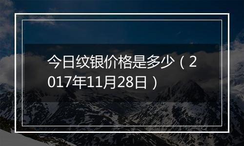 今日纹银价格是多少（2017年11月28日）