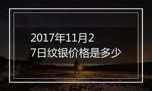 2017年11月27日纹银价格是多少