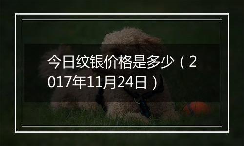 今日纹银价格是多少（2017年11月24日）