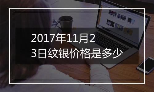 2017年11月23日纹银价格是多少