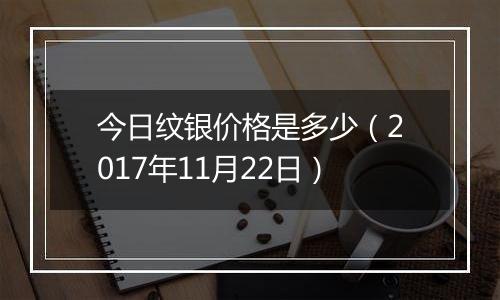 今日纹银价格是多少（2017年11月22日）