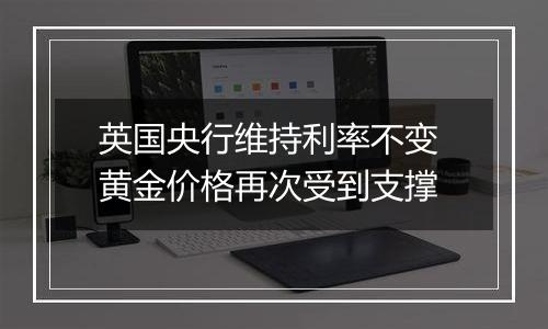 英国央行维持利率不变 黄金价格再次受到支撑