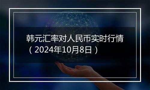 韩元汇率对人民币实时行情（2024年10月8日）