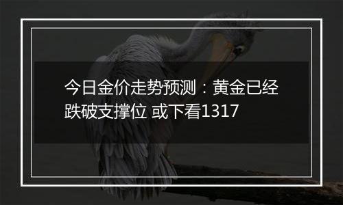 今日金价走势预测：黄金已经跌破支撑位 或下看1317