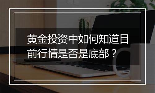 黄金投资中如何知道目前行情是否是底部？