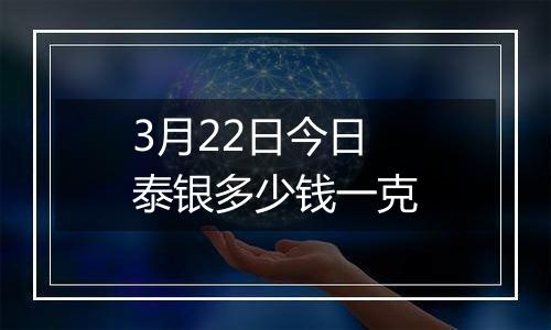 3月22日今日泰银多少钱一克