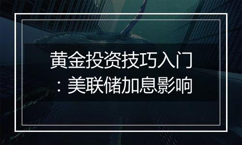 黄金投资技巧入门：美联储加息影响