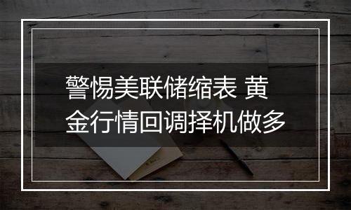 警惕美联储缩表 黄金行情回调择机做多