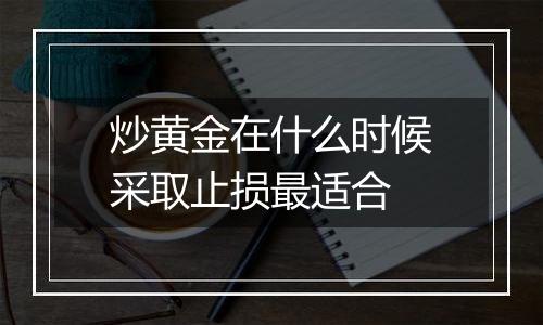 炒黄金在什么时候采取止损最适合