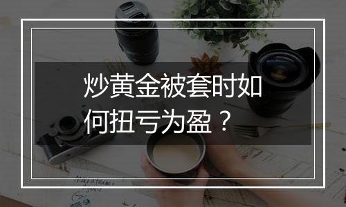 炒黄金被套时如何扭亏为盈？