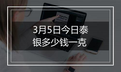 3月5日今日泰银多少钱一克