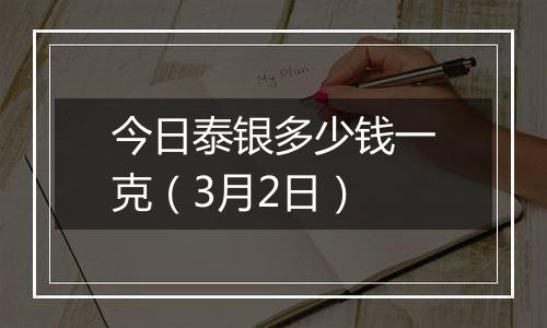 今日泰银多少钱一克（3月2日）