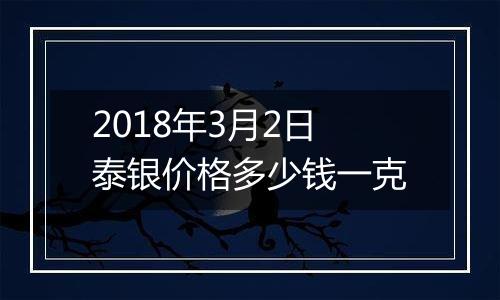 2018年3月2日泰银价格多少钱一克