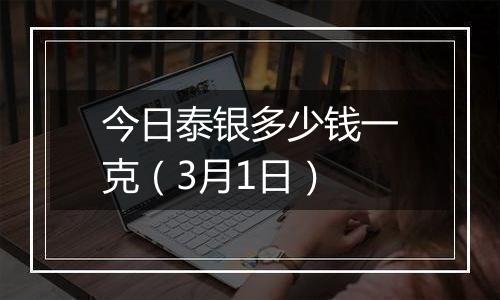 今日泰银多少钱一克（3月1日）