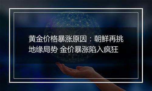 黄金价格暴涨原因：朝鲜再挑地缘局势 金价暴涨陷入疯狂