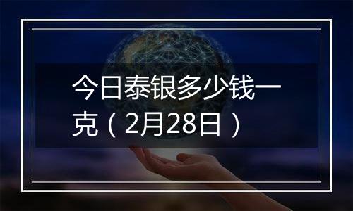 今日泰银多少钱一克（2月28日）