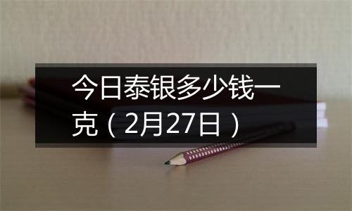 今日泰银多少钱一克（2月27日）