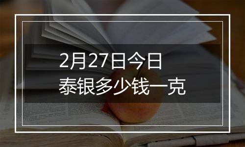 2月27日今日泰银多少钱一克